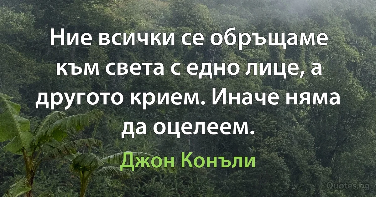 Ние всички се обръщаме към света с едно лице, а другото крием. Иначе няма да оцелеем. (Джон Конъли)