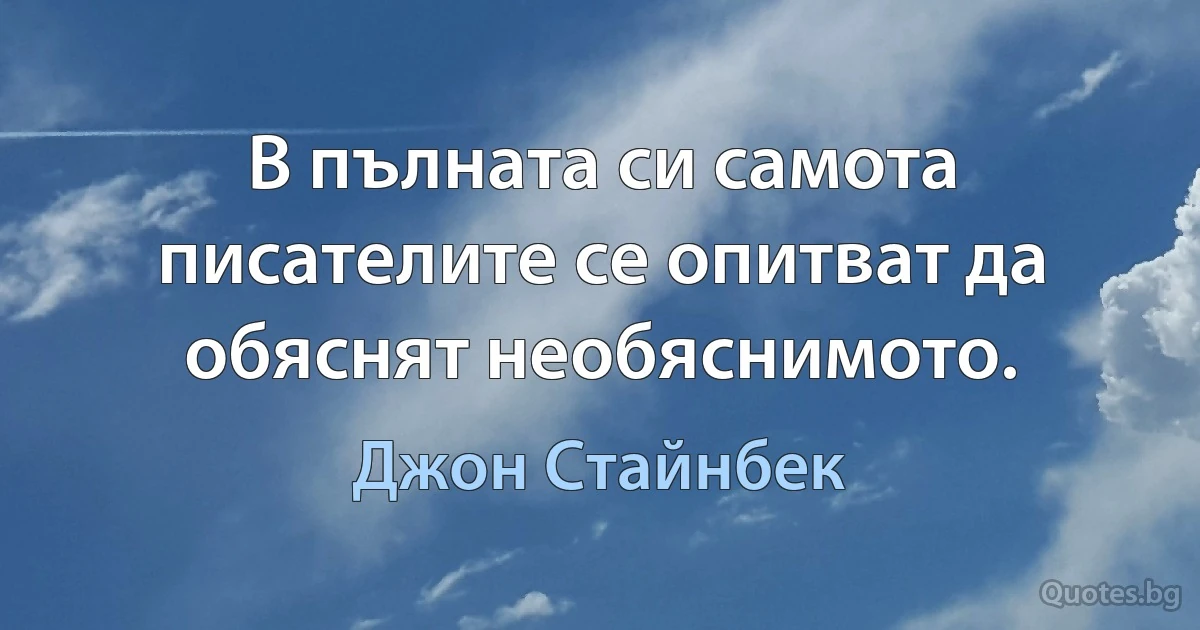 В пълната си самота писателите се опитват да обяснят необяснимото. (Джон Стайнбек)