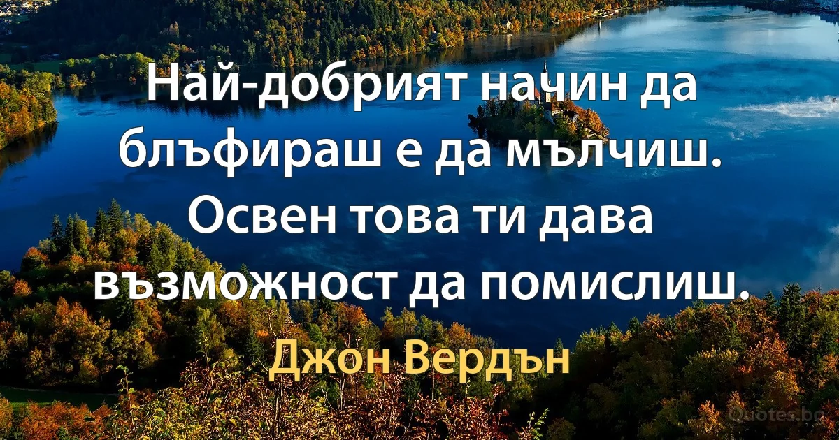 Най-добрият начин да блъфираш е да мълчиш. Освен това ти дава възможност да помислиш. (Джон Вердън)