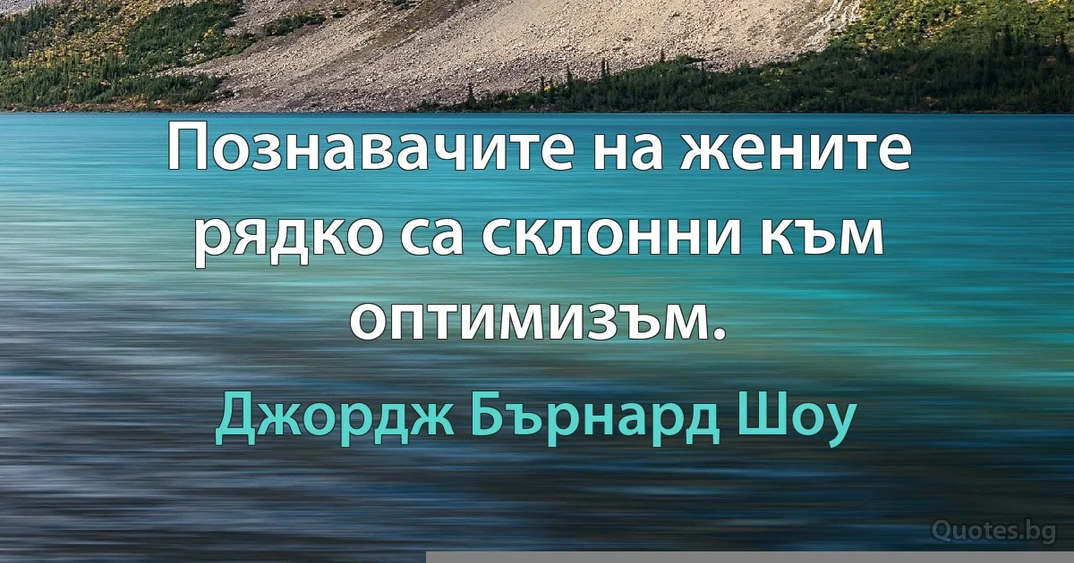 Познавачите на жените рядко са склонни към оптимизъм. (Джордж Бърнард Шоу)