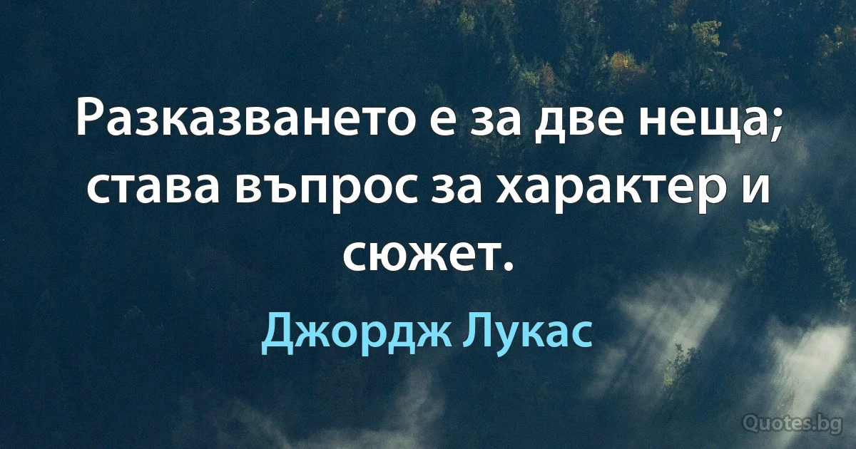 Разказването е за две неща; става въпрос за характер и сюжет. (Джордж Лукас)