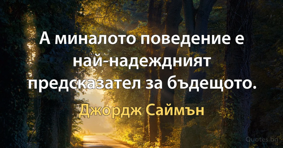 А миналото поведение е най-надеждният предсказател за бъдещото. (Джордж Саймън)