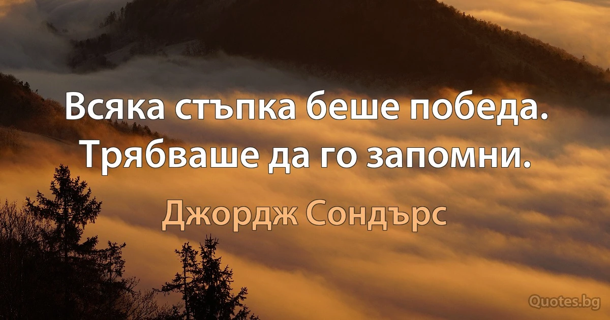 Всяка стъпка беше победа. Трябваше да го запомни. (Джордж Сондърс)