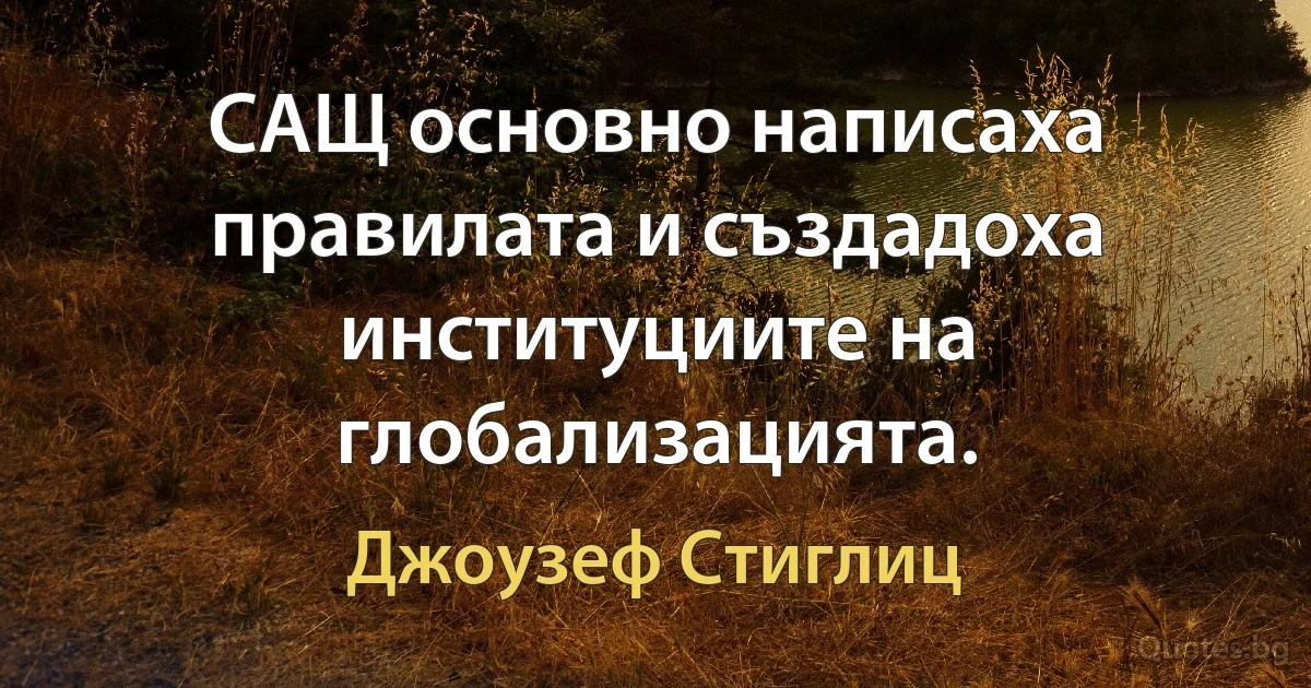 САЩ основно написаха правилата и създадоха институциите на глобализацията. (Джоузеф Стиглиц)