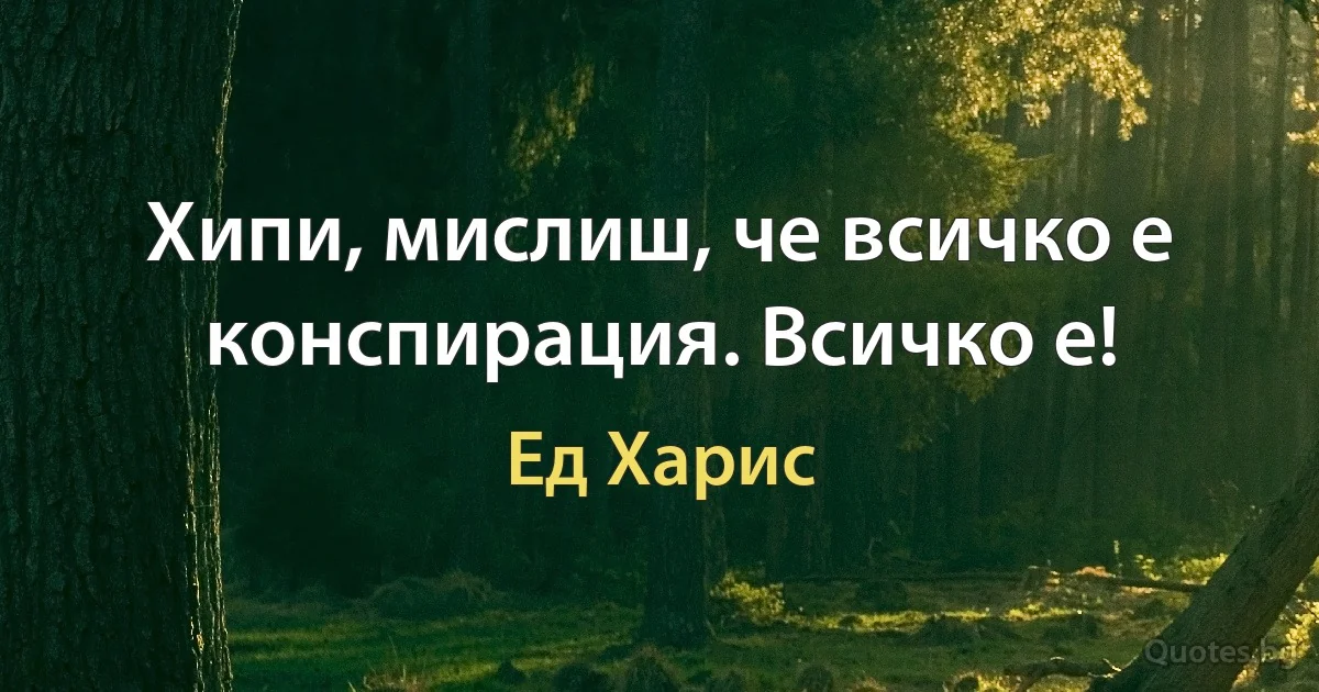 Хипи, мислиш, че всичко е конспирация. Всичко е! (Ед Харис)