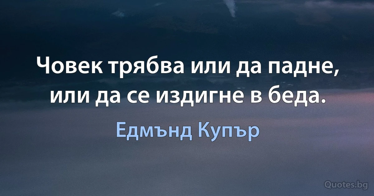 Човек трябва или да падне, или да се издигне в беда. (Едмънд Купър)