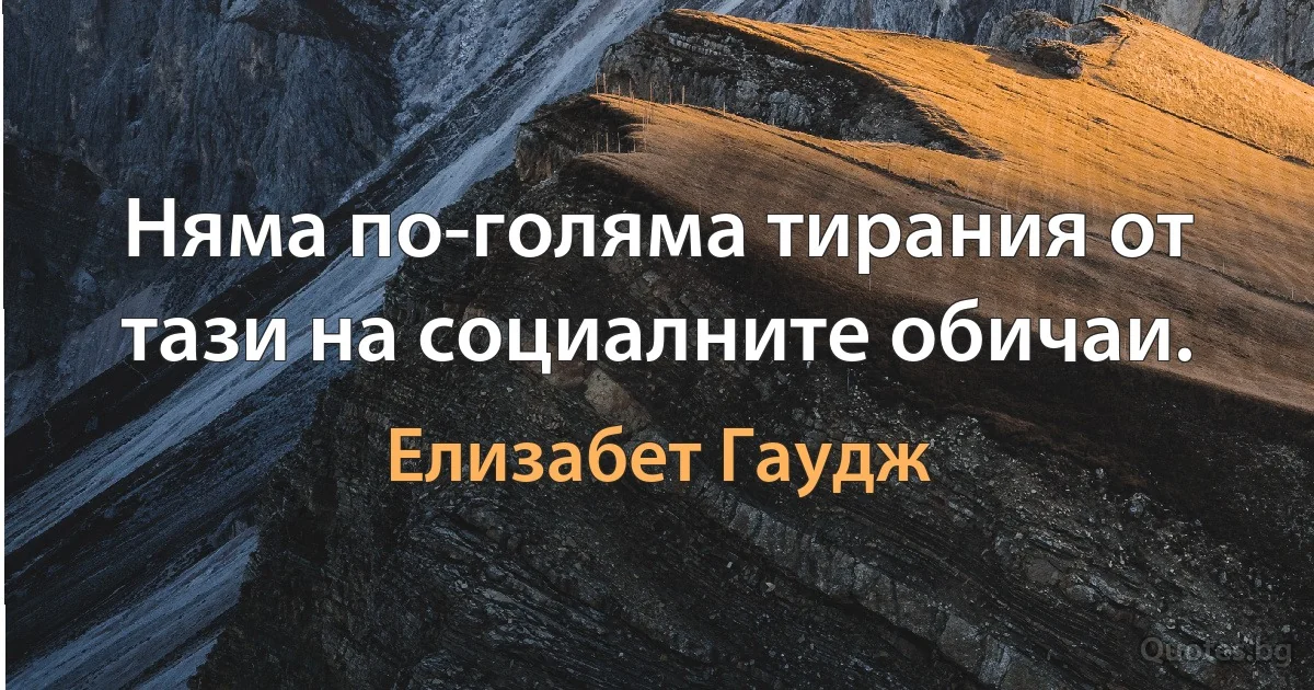 Няма по-голяма тирания от тази на социалните обичаи. (Елизабет Гаудж)