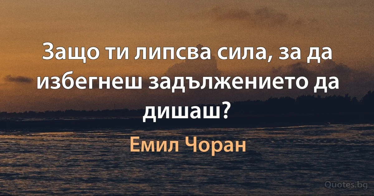 Защо ти липсва сила, за да избегнеш задължението да дишаш? (Емил Чоран)