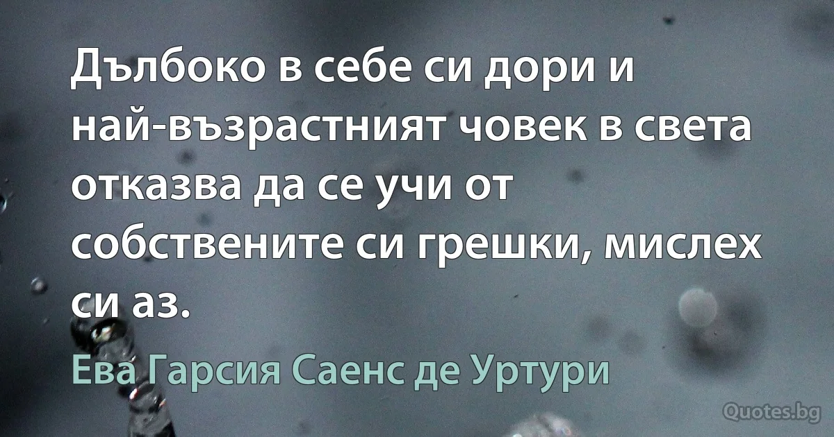 Дълбоко в себе си дори и най-възрастният човек в света отказва да се учи от собствените си грешки, мислех си аз. (Ева Гарсия Саенс де Уртури)