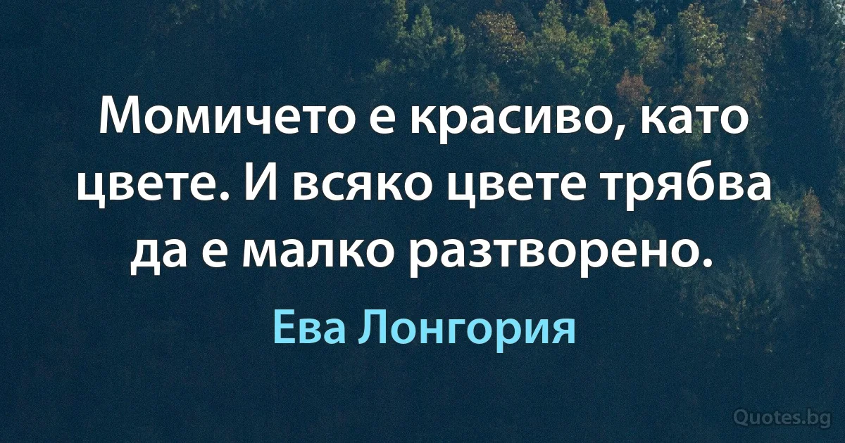 Момичето е красиво, като цвете. И всяко цвете трябва да е малко разтворено. (Ева Лонгория)