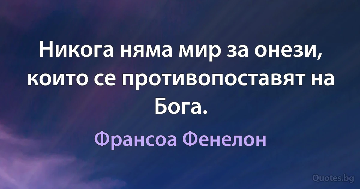 Никога няма мир за онези, които се противопоставят на Бога. (Франсоа Фенелон)