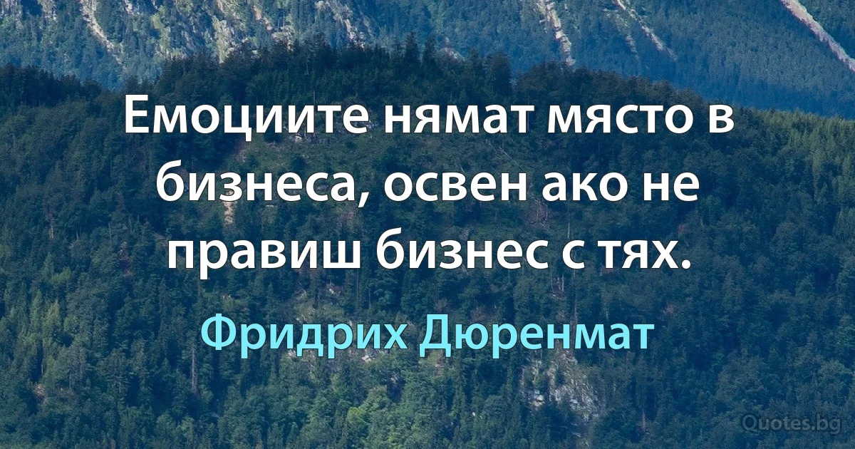 Емоциите нямат място в бизнеса, освен ако не правиш бизнес с тях. (Фридрих Дюренмат)