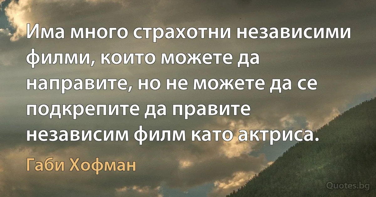 Има много страхотни независими филми, които можете да направите, но не можете да се подкрепите да правите независим филм като актриса. (Габи Хофман)