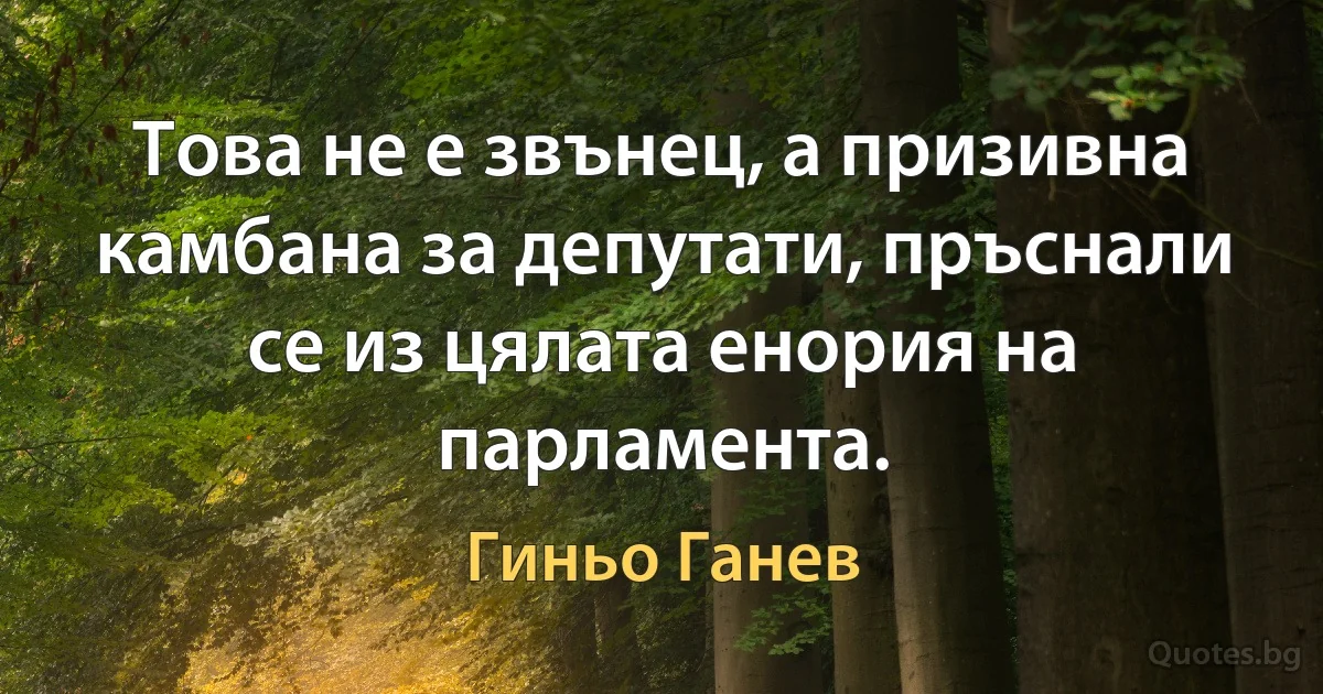 Това не е звънец, а призивна камбана за депутати, пръснали се из цялата енория на парламента. (Гиньо Ганев)