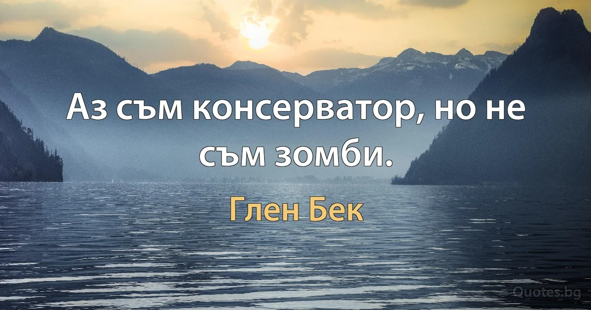 Аз съм консерватор, но не съм зомби. (Глен Бек)