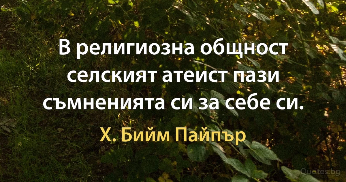 В религиозна общност селският атеист пази съмненията си за себе си. (Х. Бийм Пайпър)