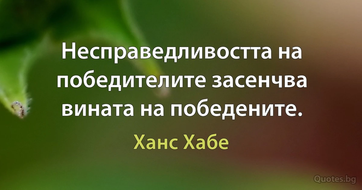 Несправедливостта на победителите засенчва вината на победените. (Ханс Хабе)