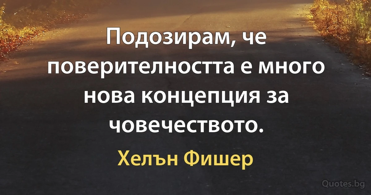 Подозирам, че поверителността е много нова концепция за човечеството. (Хелън Фишер)