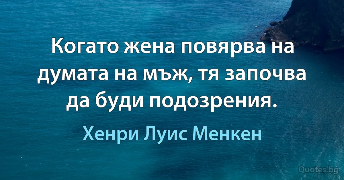 Когато жена повярва на думата на мъж, тя започва да буди подозрения. (Хенри Луис Менкен)