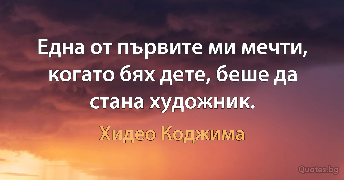 Една от първите ми мечти, когато бях дете, беше да стана художник. (Хидео Коджима)