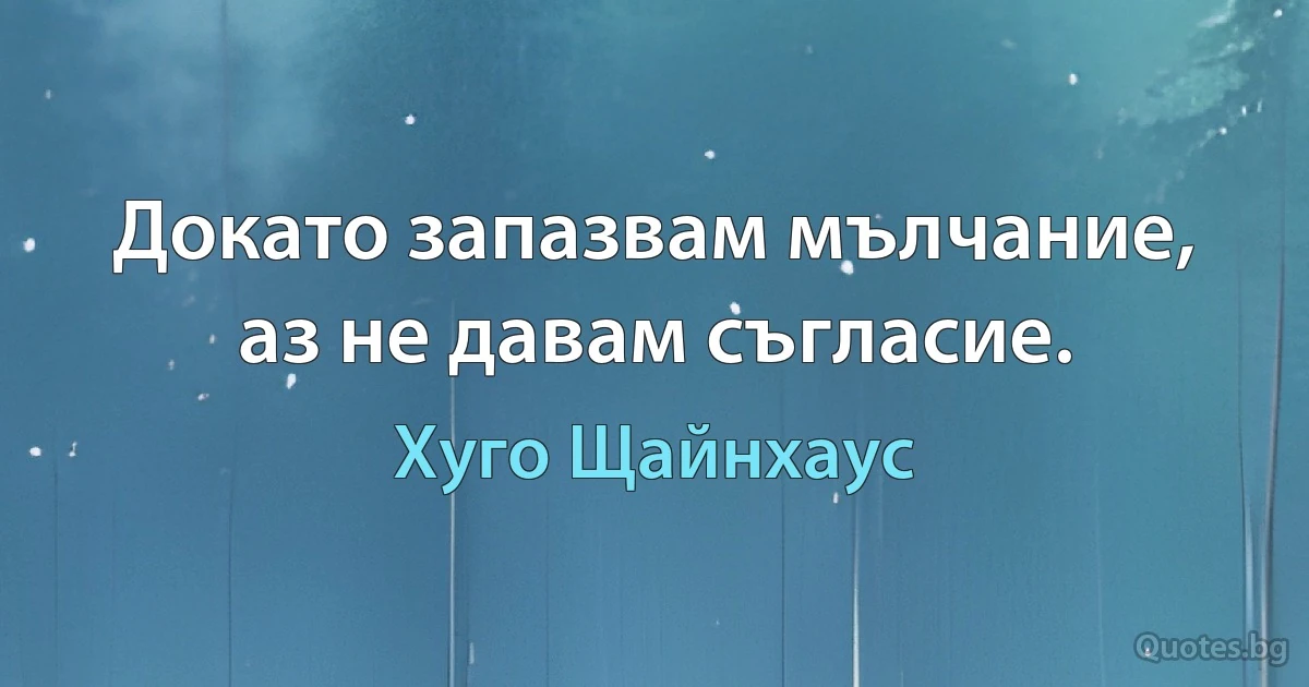 Докато запазвам мълчание, аз не давам съгласие. (Хуго Щайнхаус)