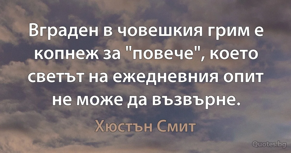 Вграден в човешкия грим е копнеж за "повече", което светът на ежедневния опит не може да възвърне. (Хюстън Смит)