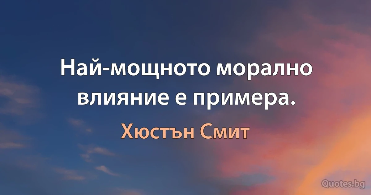 Най-мощното морално влияние е примерa. (Хюстън Смит)