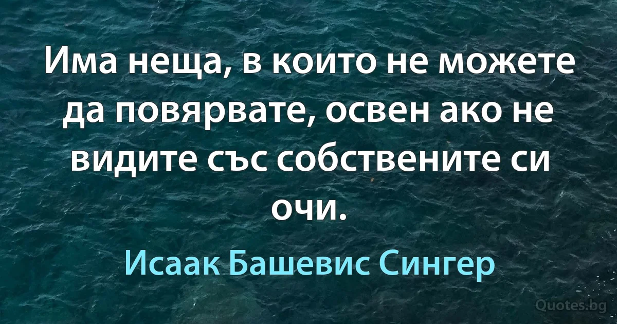 Има неща, в които не можете да повярвате, освен ако не видите със собствените си очи. (Исаак Башевис Сингер)