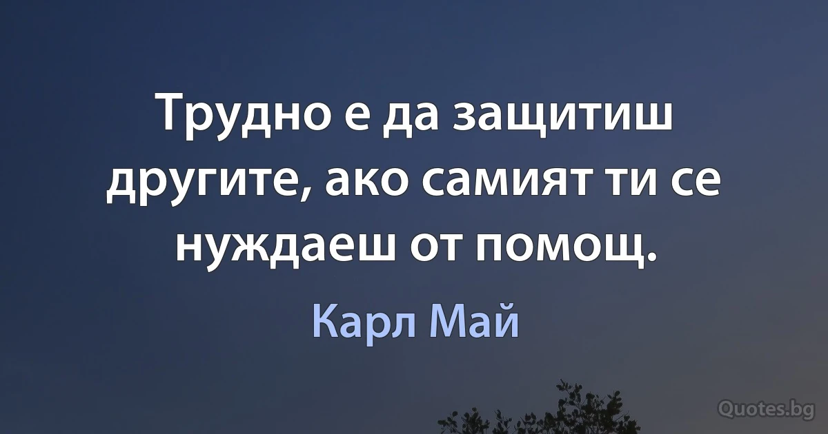 Трудно е да защитиш другите, ако самият ти се нуждаеш от помощ. (Карл Май)