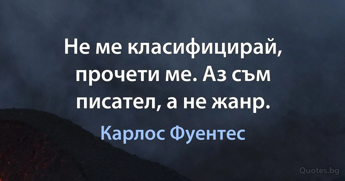 Не ме класифицирай, прочети ме. Аз съм писател, а не жанр. (Карлос Фуентес)