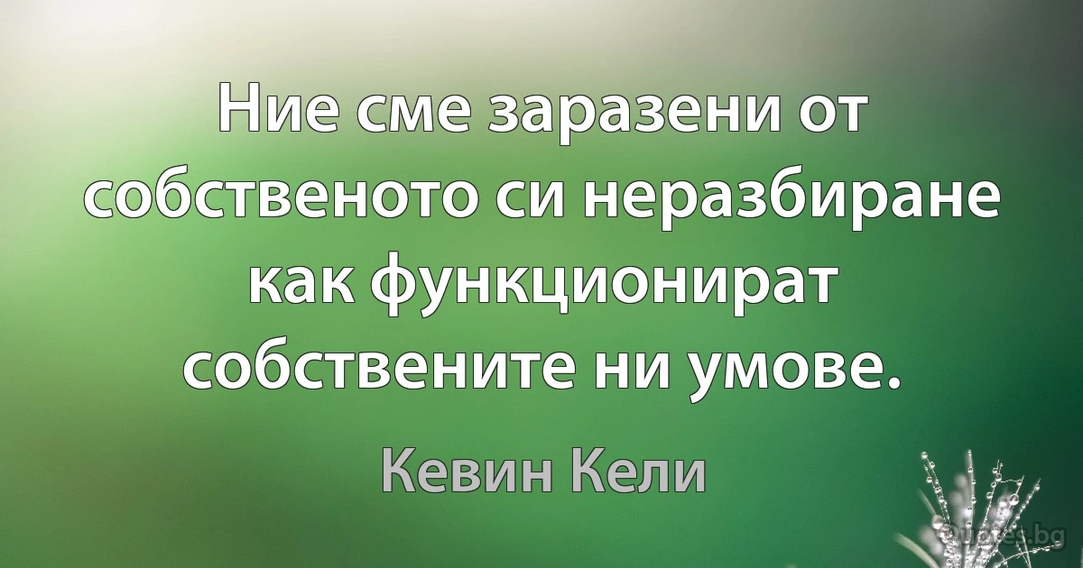 Ние сме заразени от собственото си неразбиране как функционират собствените ни умове. (Кевин Кели)