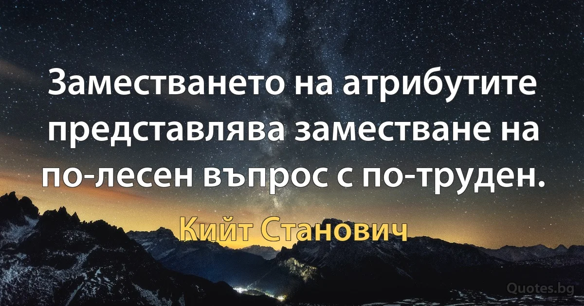 Заместването на атрибутите представлява заместване на по-лесен въпрос с по-труден. (Кийт Станович)