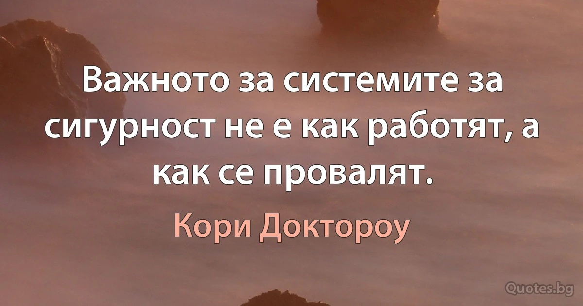 Важното за системите за сигурност не е как работят, а как се провалят. (Кори Доктороу)