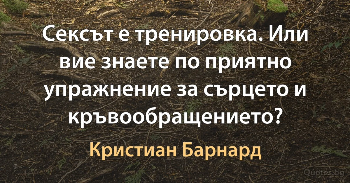 Сексът е тренировка. Или вие знаете по приятно упражнение за сърцето и кръвообращението? (Кристиан Барнард)