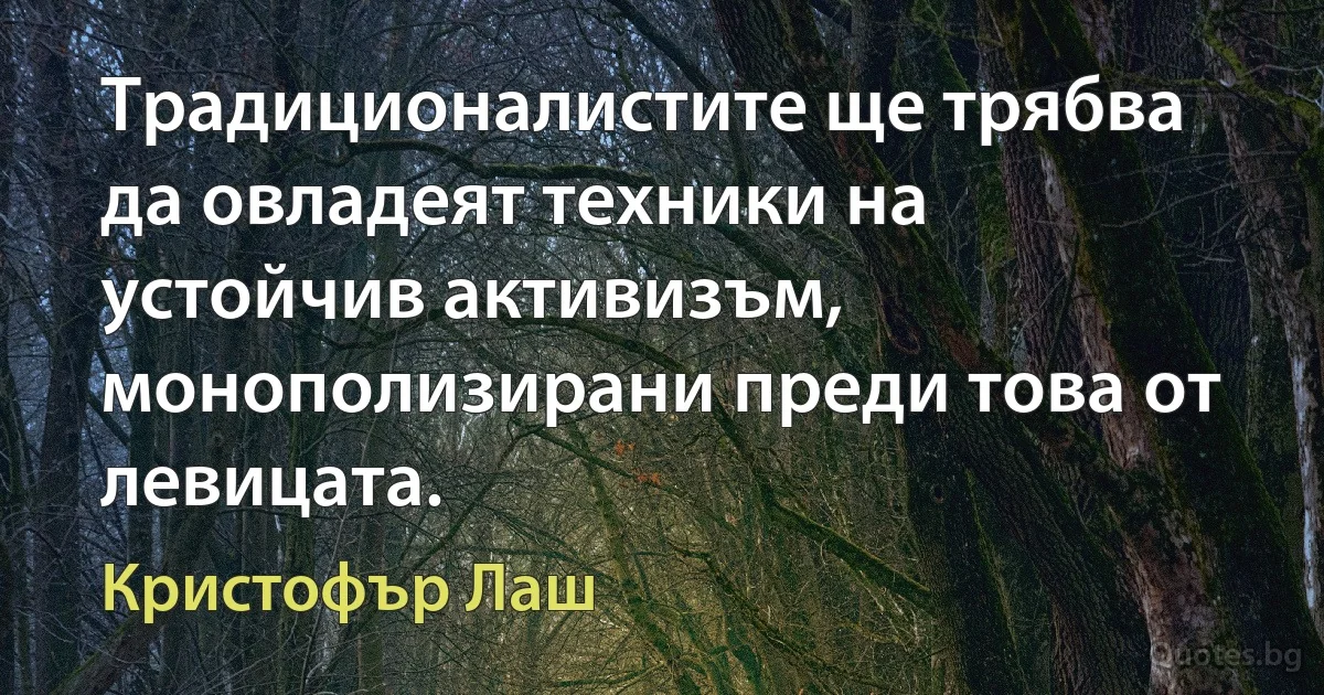 Традиционалистите ще трябва да овладеят техники на устойчив активизъм, монополизирани преди това от левицата. (Кристофър Лаш)