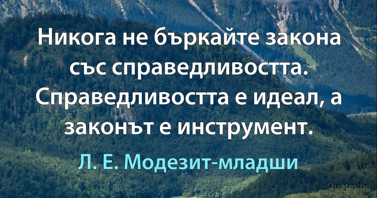 Никога не бъркайте закона със справедливостта. Справедливостта е идеал, а законът е инструмент. (Л. Е. Модезит-младши)