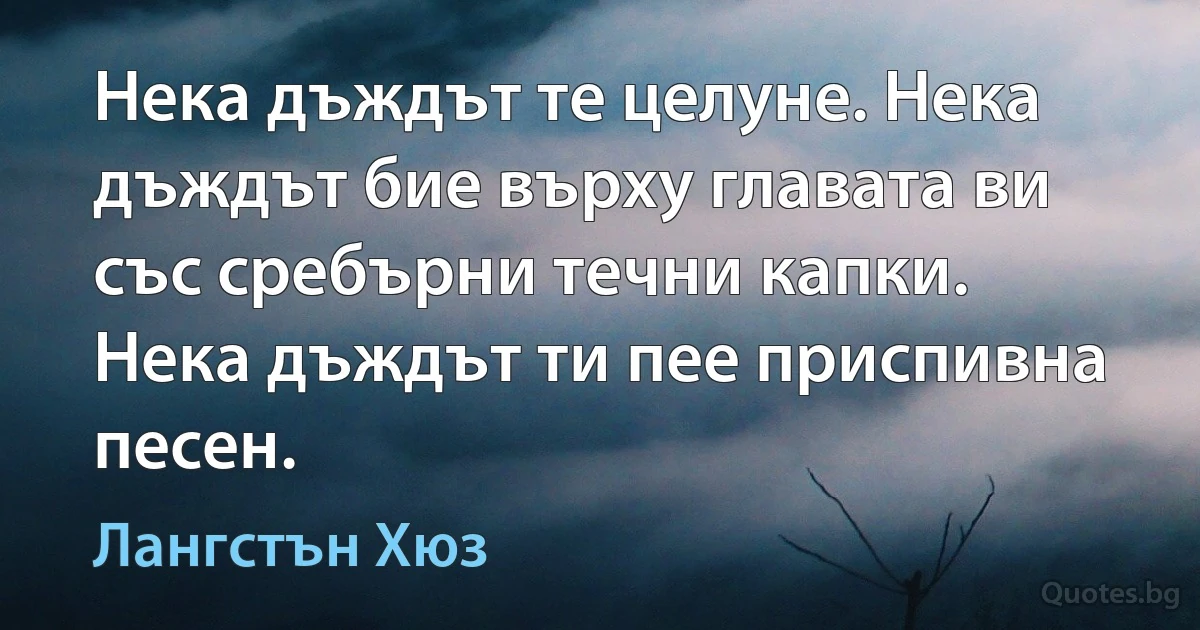 Нека дъждът те целуне. Нека дъждът бие върху главата ви със сребърни течни капки. Нека дъждът ти пее приспивна песен. (Лангстън Хюз)