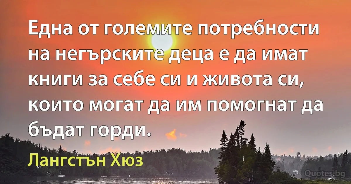 Една от големите потребности на негърските деца е да имат книги за себе си и живота си, които могат да им помогнат да бъдат горди. (Лангстън Хюз)