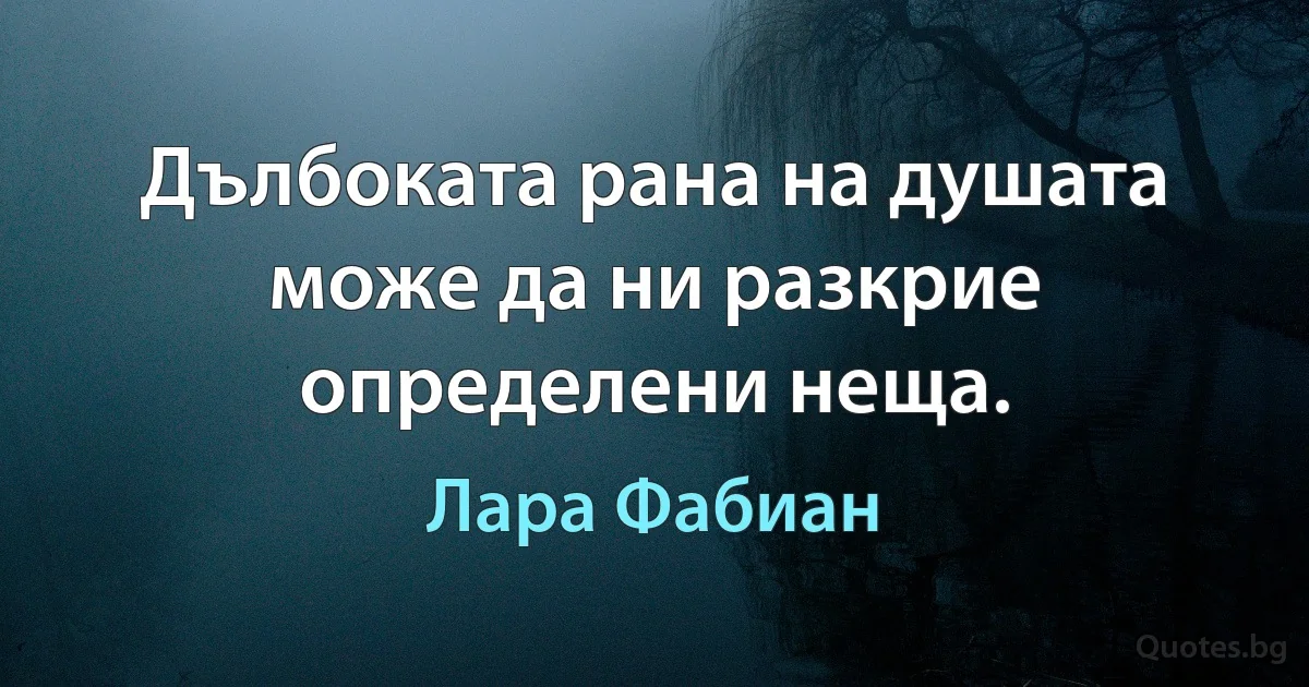 Дълбоката рана на душата може да ни разкрие определени неща. (Лара Фабиан)