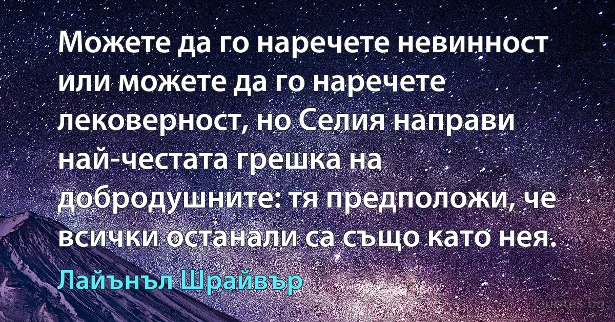 Можете да го наречете невинност или можете да го наречете лековерност, но Селия направи най-честата грешка на добродушните: тя предположи, че всички останали са също като нея. (Лайънъл Шрайвър)