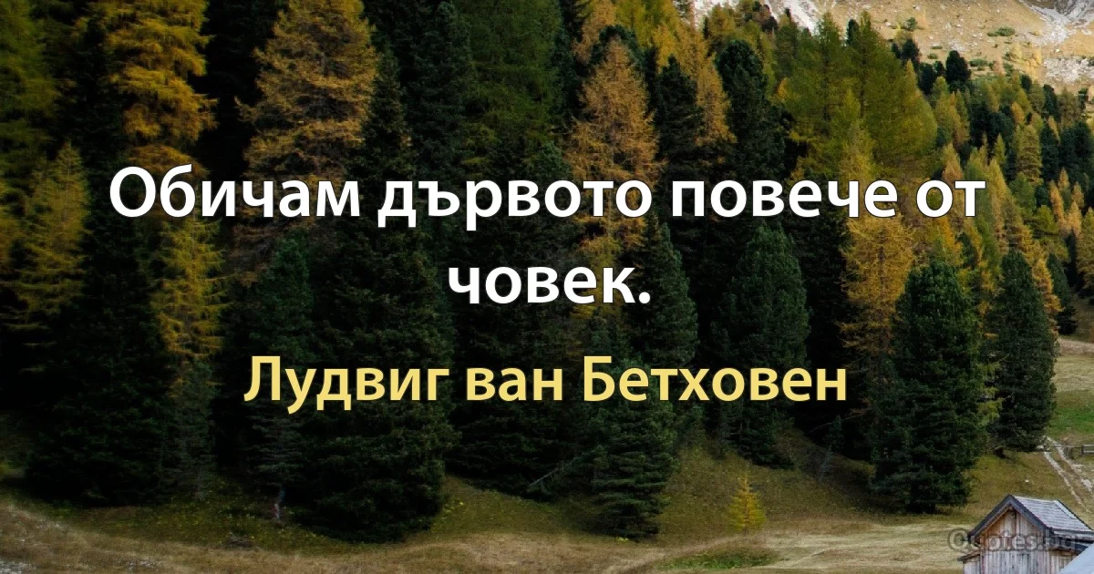 Обичам дървото повече от човек. (Лудвиг ван Бетховен)