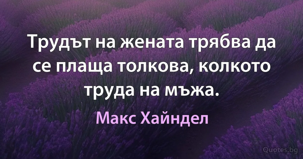 Трудът на жената трябва да се плаща толкова, колкото труда на мъжа. (Макс Хайндел)