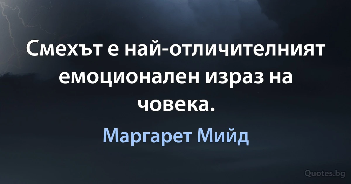 Смехът е най-отличителният емоционален израз на човека. (Маргарет Мийд)