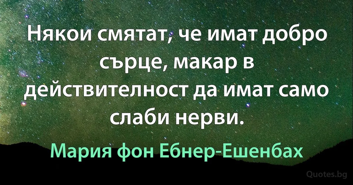 Някои смятат, че имат добро сърце, макар в действителност да имат само слаби нерви. (Мария фон Ебнер-Ешенбах)