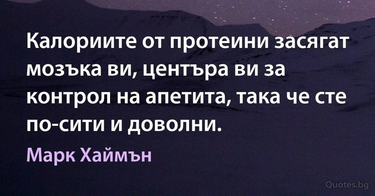 Калориите от протеини засягат мозъка ви, центъра ви за контрол на апетита, така че сте по-сити и доволни. (Марк Хаймън)