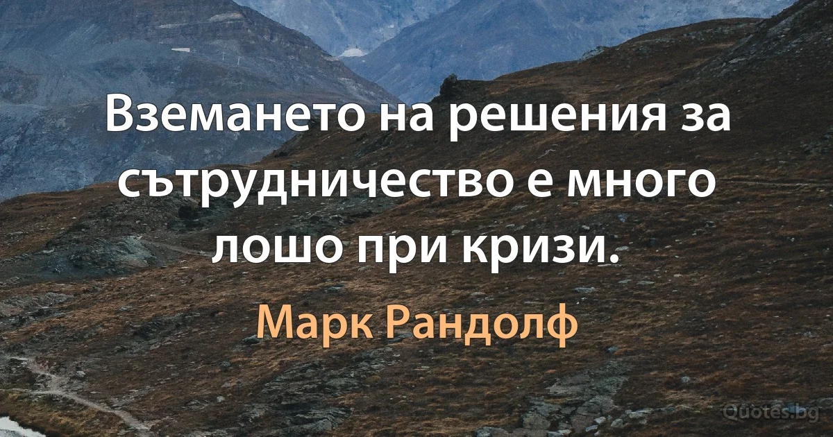 Вземането на решения за сътрудничество е много лошо при кризи. (Марк Рандолф)