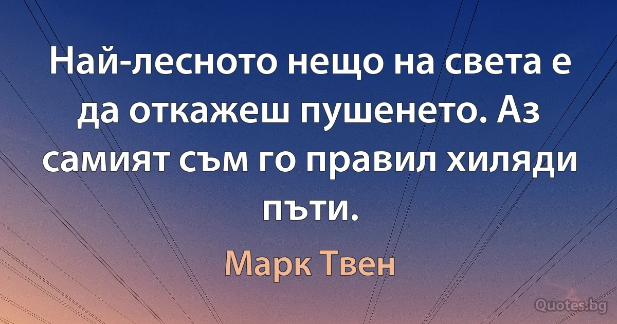 Най-лесното нещо на света е да откажеш пушенето. Аз самият съм го правил хиляди пъти. (Марк Твен)