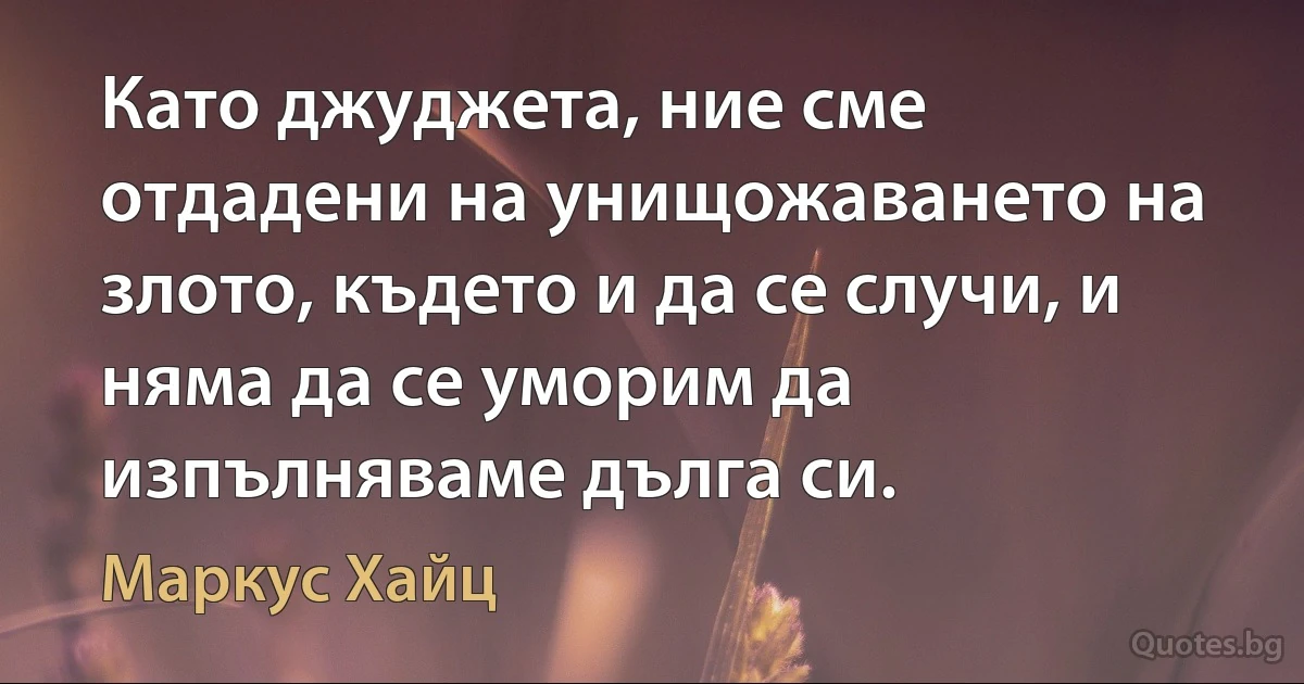 Като джуджета, ние сме отдадени на унищожаването на злото, където и да се случи, и няма да се уморим да изпълняваме дълга си. (Маркус Хайц)