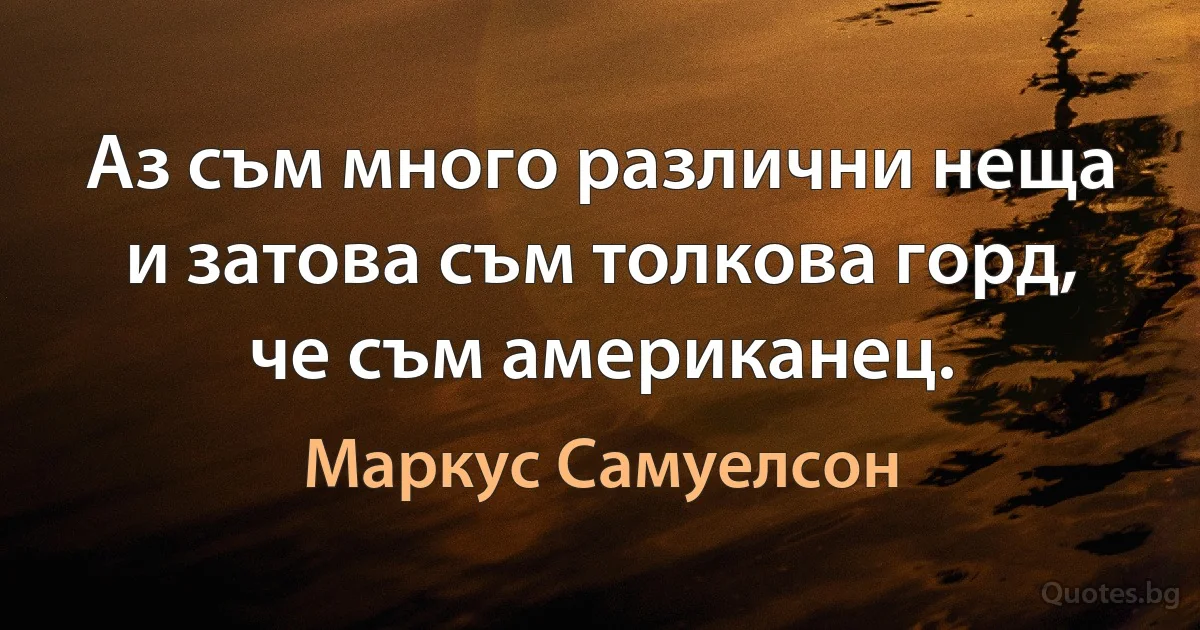 Аз съм много различни неща и затова съм толкова горд, че съм американец. (Маркус Самуелсон)