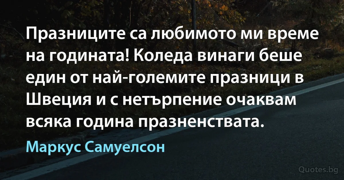 Празниците са любимото ми време на годината! Коледа винаги беше един от най-големите празници в Швеция и с нетърпение очаквам всяка година празненствата. (Маркус Самуелсон)